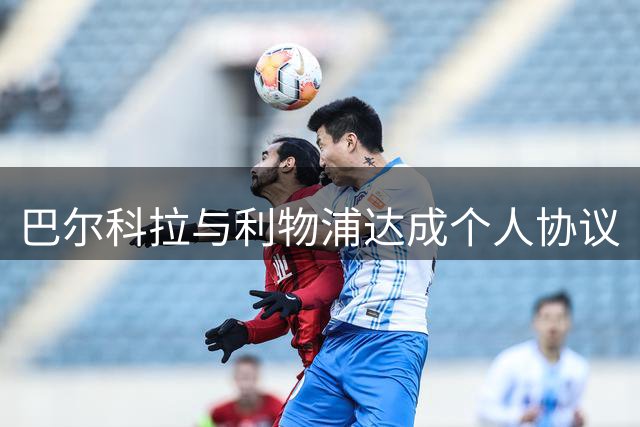巴尔科拉与利物浦达成个人协议