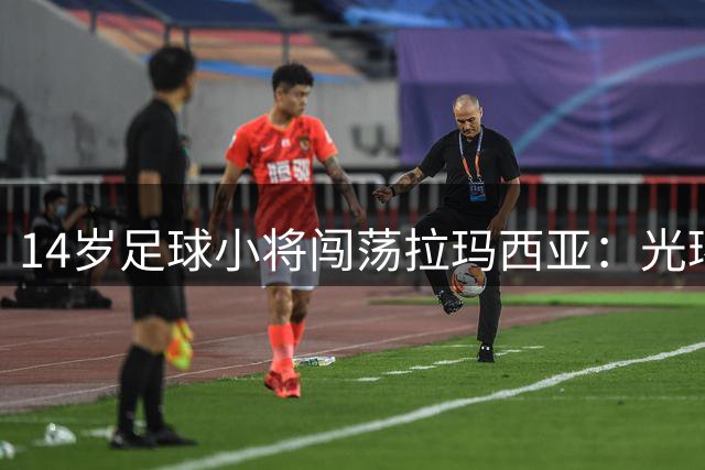 14岁足球小将闯荡拉玛西亚：光环背后更需理性看待成长挑战